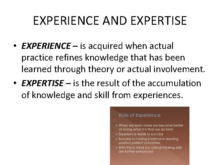 EXPERIENCE AND EXPERTISE • EXPERIENCE – is acquired when actual practice refines knowledge that