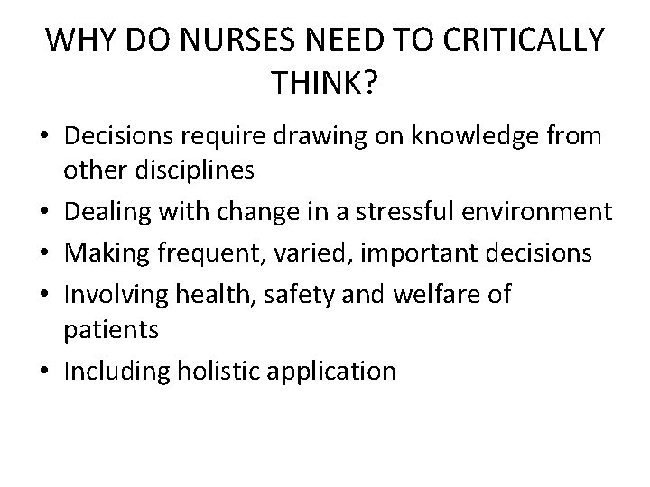 WHY DO NURSES NEED TO CRITICALLY THINK? • Decisions require drawing on knowledge from