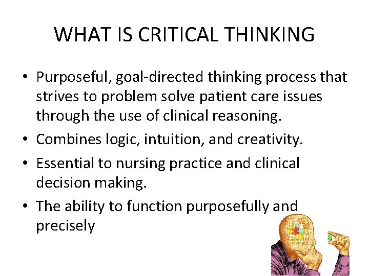 WHAT IS CRITICAL THINKING • Purposeful, goal-directed thinking process that strives to problem solve