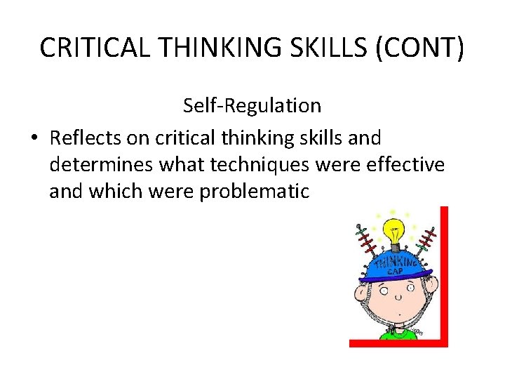 CRITICAL THINKING SKILLS (CONT) Self-Regulation • Reflects on critical thinking skills and determines what