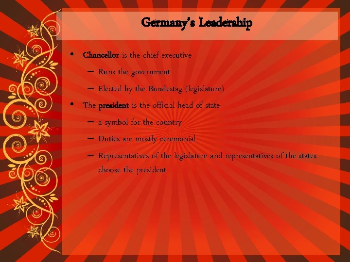 Germany’s Leadership • Chancellor is the chief executive – Runs the government – Elected