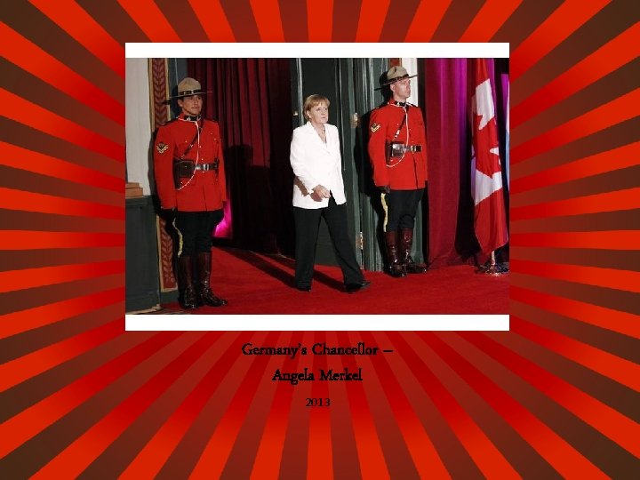 Germany’s Chancellor – Angela Merkel 2013 Germany’s Chancellor – Angela Merkel 2013