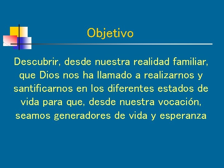 Objetivo Descubrir, desde nuestra realidad familiar, que Dios nos ha llamado a realizarnos y