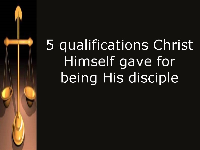 5 qualifications Christ Himself gave for being His disciple 5 qualifications Christ Himself gave for being His disciple