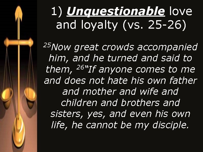 1) Unquestionable love and loyalty (vs. 25 -26) Now great crowds accompanied him, and 1) Unquestionable love and loyalty (vs. 25 -26) Now great crowds accompanied him, and