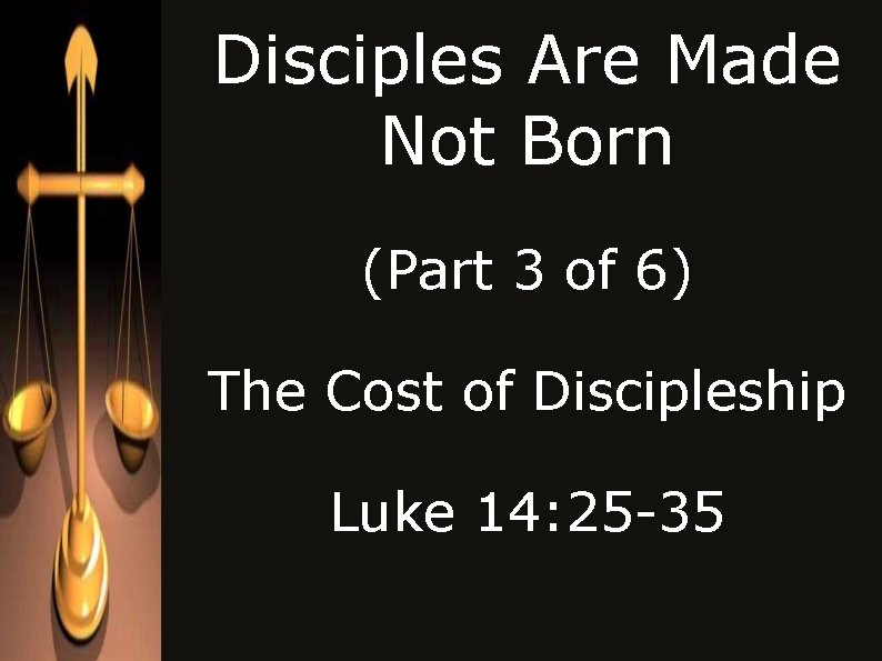 Disciples Are Made Not Born (Part 3 of 6) The Cost of Discipleship Luke Disciples Are Made Not Born (Part 3 of 6) The Cost of Discipleship Luke