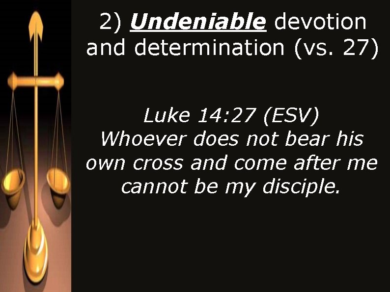 2) Undeniable devotion and determination (vs. 27) Luke 14: 27 (ESV) Whoever does not 2) Undeniable devotion and determination (vs. 27) Luke 14: 27 (ESV) Whoever does not