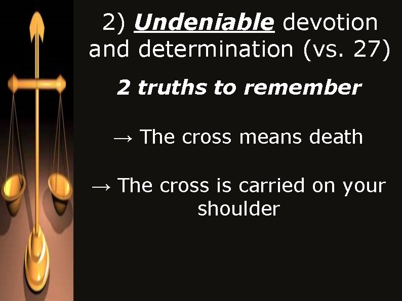 2) Undeniable devotion and determination (vs. 27) 2 truths to remember → The cross 2) Undeniable devotion and determination (vs. 27) 2 truths to remember → The cross