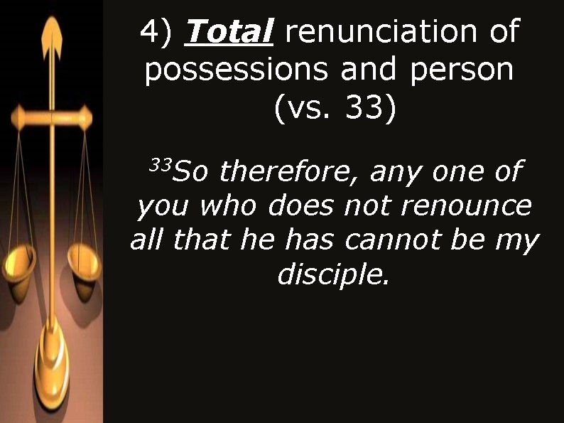 4) Total renunciation of possessions and person (vs. 33) 33 So therefore, any one 4) Total renunciation of possessions and person (vs. 33) 33 So therefore, any one
