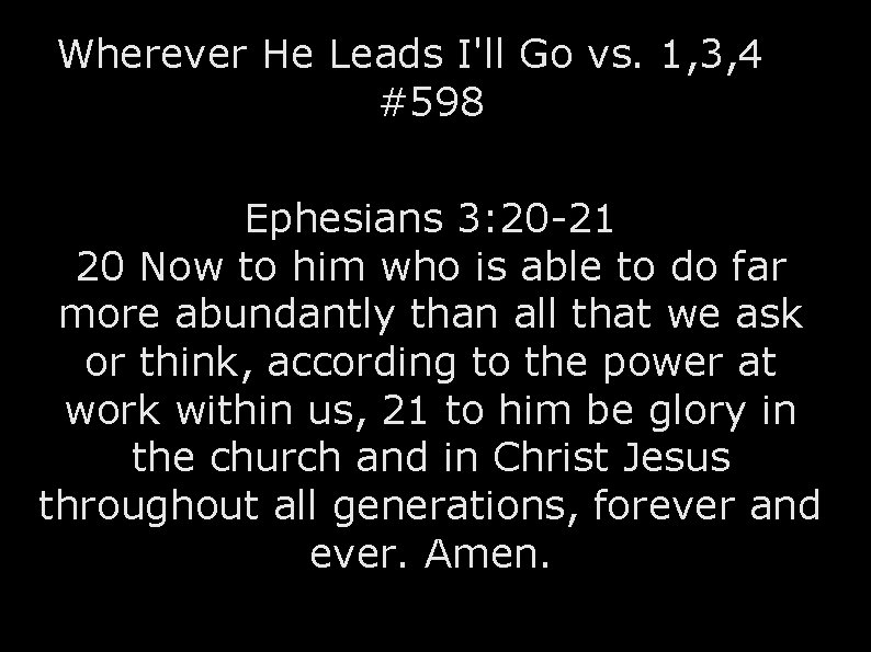 Wherever He Leads I'll Go vs. 1, 3, 4 #598 Ephesians 3: 20 -21 Wherever He Leads I'll Go vs. 1, 3, 4 #598 Ephesians 3: 20 -21