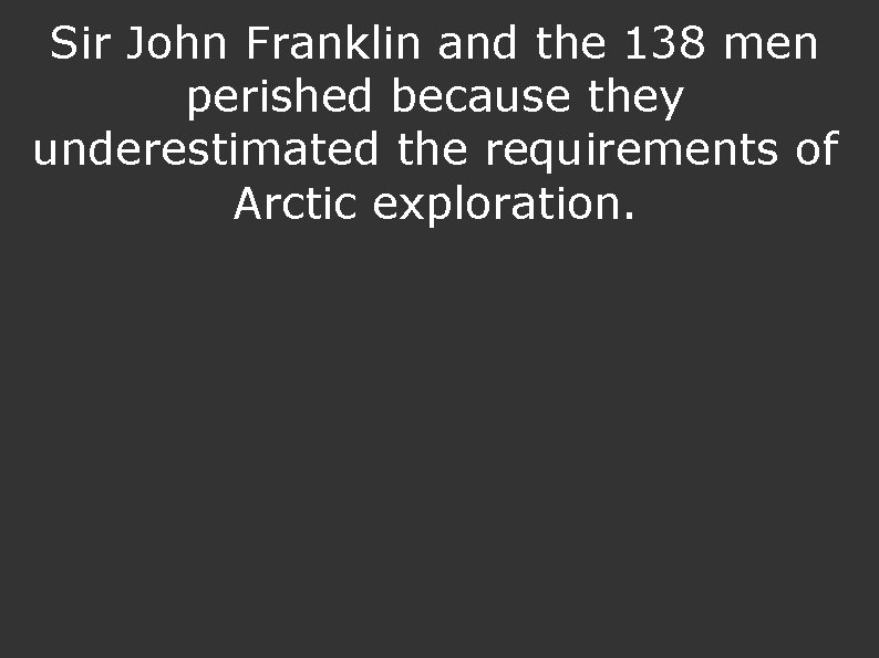 Sir John Franklin and the 138 men perished because they underestimated the requirements of Sir John Franklin and the 138 men perished because they underestimated the requirements of