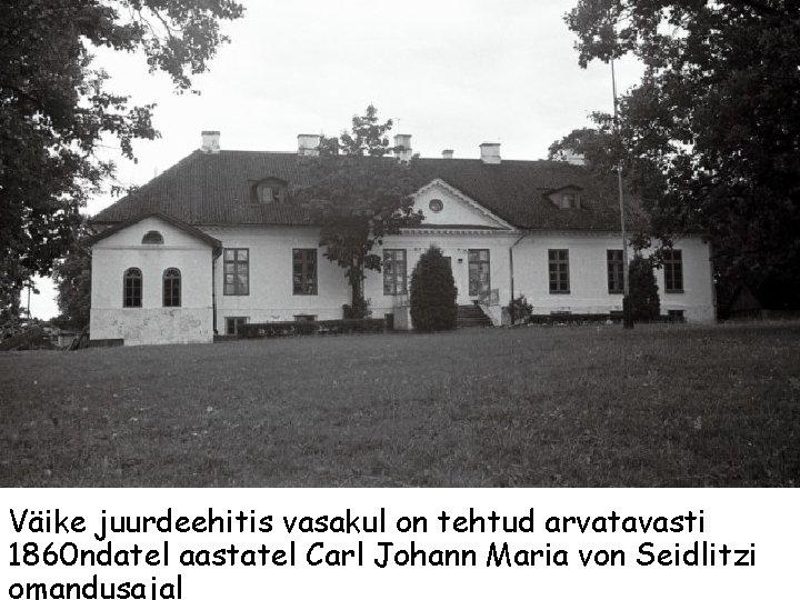 Väike juurdeehitis vasakul on tehtud arvatavasti 1860 ndatel aastatel Carl Johann Maria von Seidlitzi