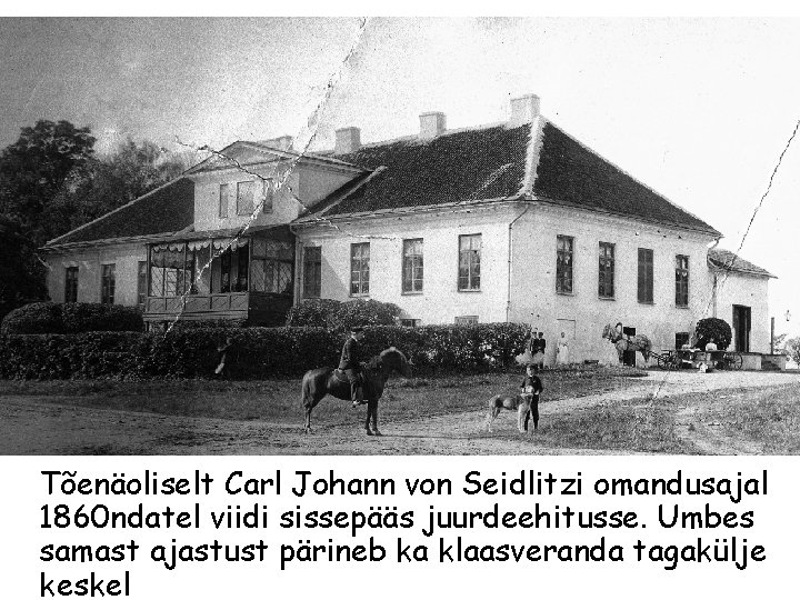Tõenäoliselt Carl Johann von Seidlitzi omandusajal 1860 ndatel viidi sissepääs juurdeehitusse. Umbes samast ajastust