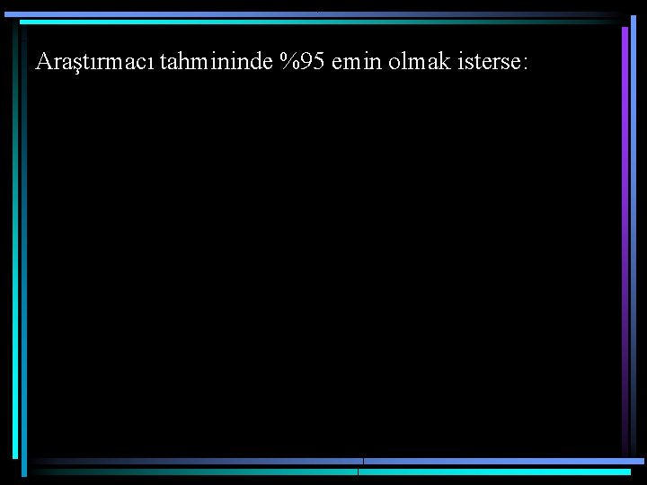 Araştırmacı tahmininde %95 emin olmak isterse: Araştırmacı tahmininde %95 emin olmak isterse: