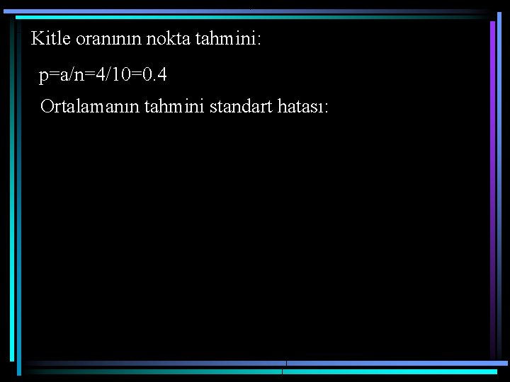 Kitle oranının nokta tahmini: p=a/n=4/10=0. 4 Ortalamanın tahmini standart hatası: 