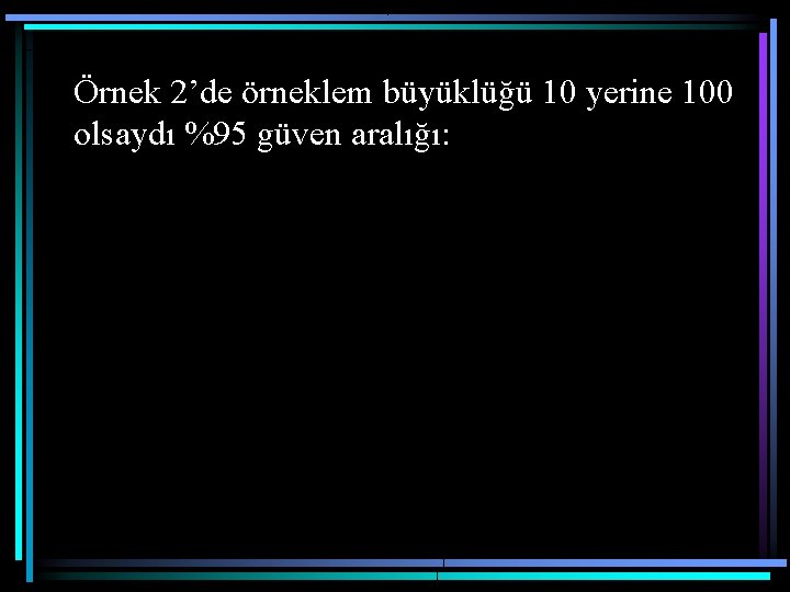 Örnek 2’de örneklem büyüklüğü 10 yerine 100 olsaydı %95 güven aralığı: 