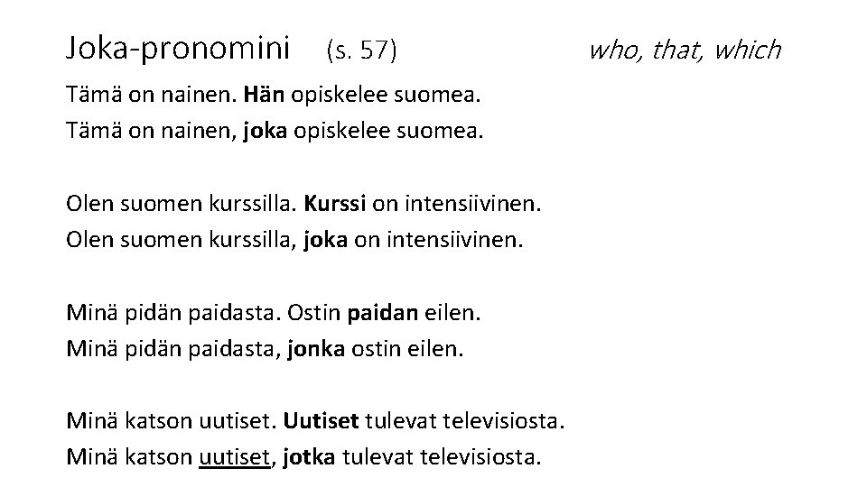 Joka-pronomini (s. 57) Tämä on nainen. Hän opiskelee suomea. Tämä on nainen, joka opiskelee