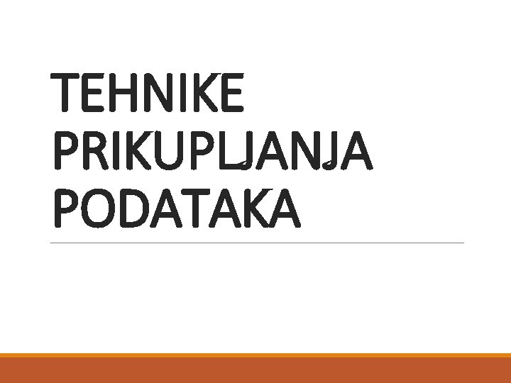 TEHNIKE PRIKUPLJANJA PODATAKA TEHNIKE PRIKUPLJANJA PODATAKA