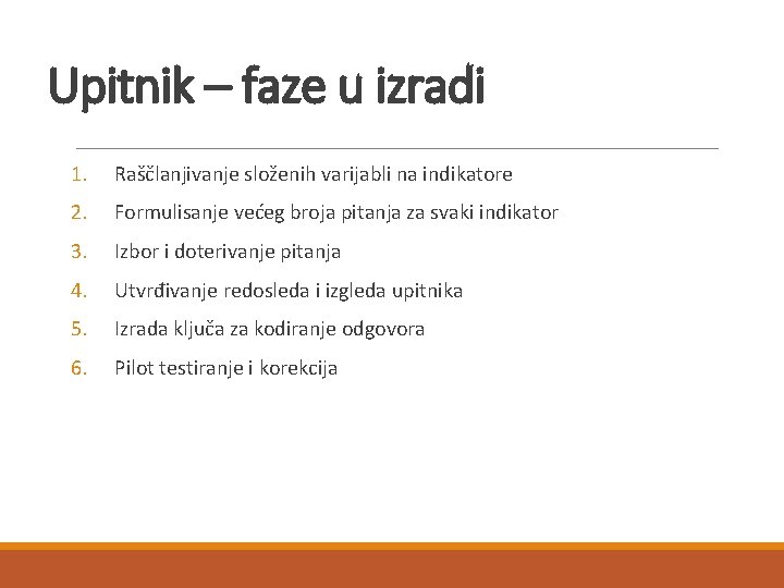 Upitnik – faze u izradi 1. Raščlanjivanje složenih varijabli na indikatore 2. Formulisanje većeg Upitnik – faze u izradi 1. Raščlanjivanje složenih varijabli na indikatore 2. Formulisanje većeg