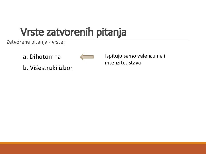 Vrste zatvorenih pitanja Zatvorena pitanja - vrste: a. Dihotomna b. Višestruki izbor Ispituju samo Vrste zatvorenih pitanja Zatvorena pitanja - vrste: a. Dihotomna b. Višestruki izbor Ispituju samo