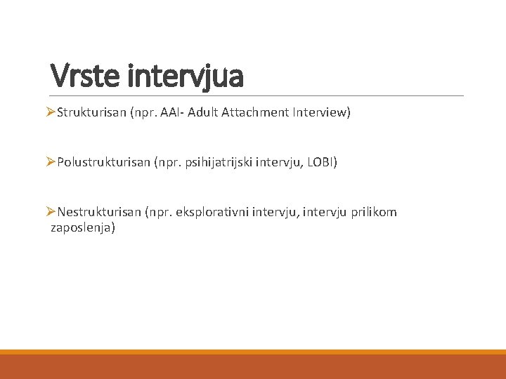 Vrste intervjua ØStrukturisan (npr. AAI- Adult Attachment Interview) ØPolustrukturisan (npr. psihijatrijski intervju, LOBI) ØNestrukturisan Vrste intervjua ØStrukturisan (npr. AAI- Adult Attachment Interview) ØPolustrukturisan (npr. psihijatrijski intervju, LOBI) ØNestrukturisan