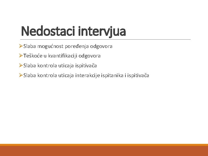Nedostaci intervjua ØSlaba mogućnost poređenja odgovora ØTeškoće u kvantifikaciji odgovora ØSlaba kontrola uticaja ispitivača Nedostaci intervjua ØSlaba mogućnost poređenja odgovora ØTeškoće u kvantifikaciji odgovora ØSlaba kontrola uticaja ispitivača