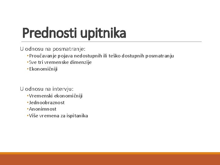 Prednosti upitnika U odnosu na posmatranje: • Proučavanje pojava nedostupnih ili teško dostupnih posmatranju Prednosti upitnika U odnosu na posmatranje: • Proučavanje pojava nedostupnih ili teško dostupnih posmatranju