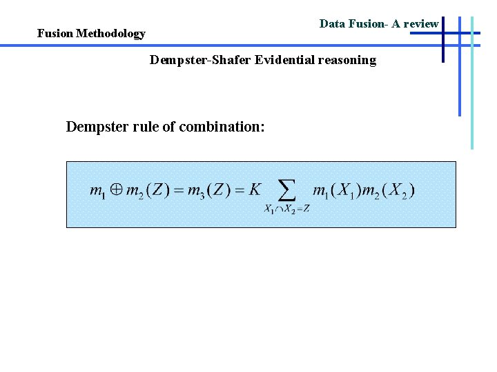Data Fusion- A review Fusion Methodology Dempster-Shafer Evidential reasoning Dempster rule of combination: 