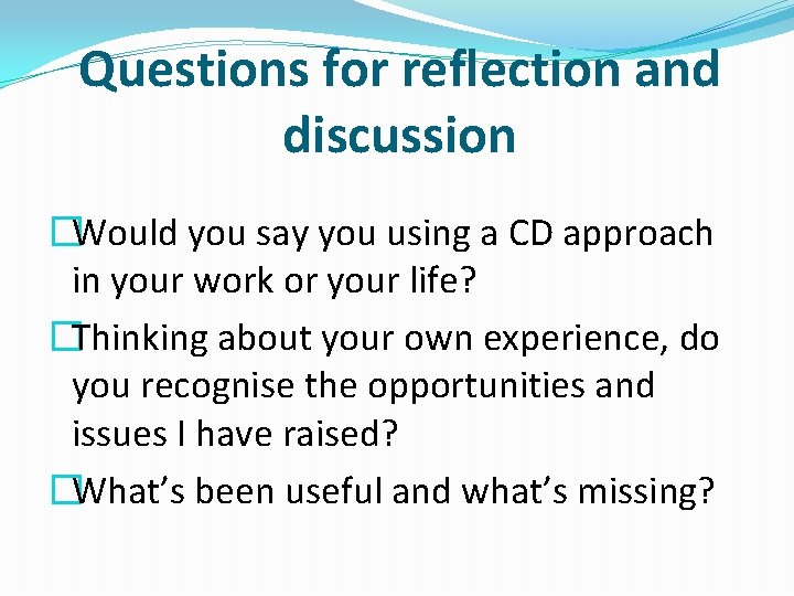 Questions for reflection and discussion �Would you say you using a CD approach in