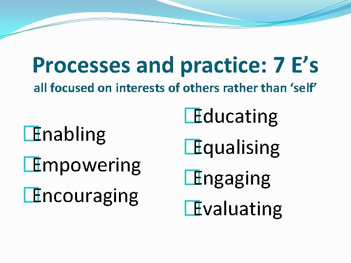 Processes and practice: 7 E’s all focused on interests of others rather than ‘self’