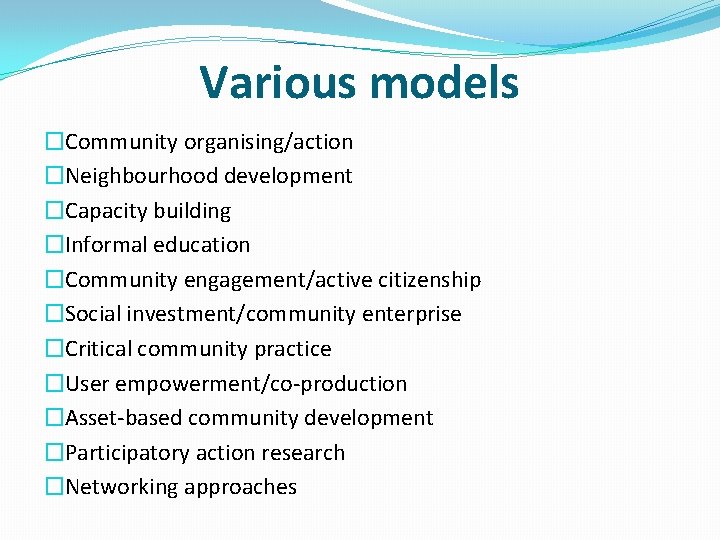 Various models �Community organising/action �Neighbourhood development �Capacity building �Informal education �Community engagement/active citizenship �Social