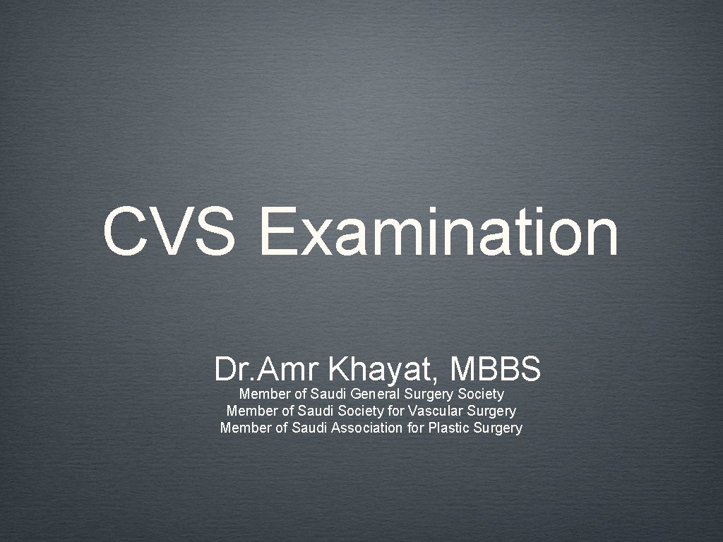 CVS Examination Dr. Amr Khayat, MBBS Member of Saudi General Surgery Society Member of