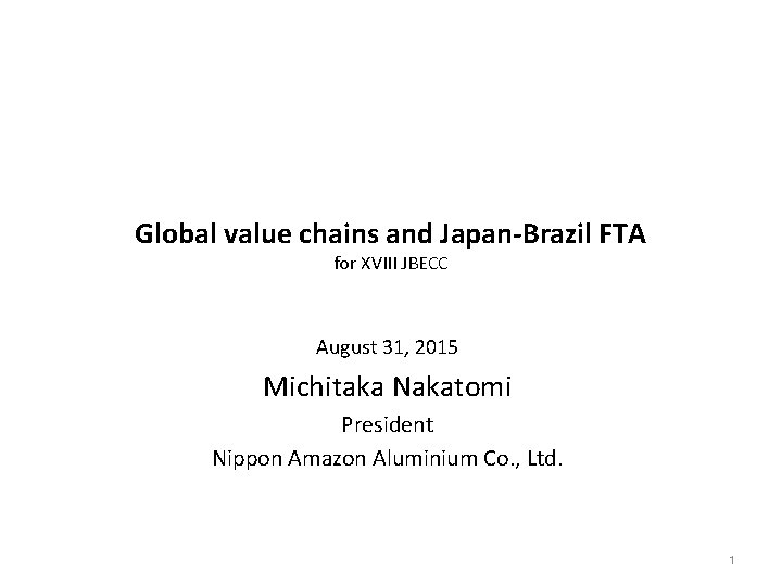 Global value chains and Japan-Brazil FTA for XVIII JBECC August 31, 2015 Michitaka Nakatomi
