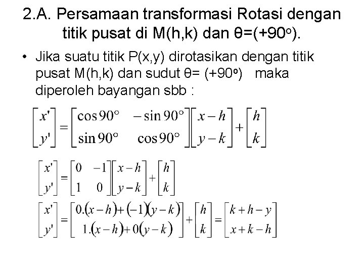 2. A. Persamaan transformasi Rotasi dengan titik pusat di M(h, k) dan θ=(+90 o). 2. A. Persamaan transformasi Rotasi dengan titik pusat di M(h, k) dan θ=(+90 o).