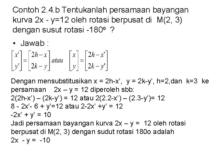 Contoh 2. 4. b Tentukanlah persamaan bayangan kurva 2 x - y=12 oleh rotasi Contoh 2. 4. b Tentukanlah persamaan bayangan kurva 2 x - y=12 oleh rotasi