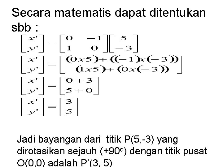 Secara matematis dapat ditentukan sbb : Jadi bayangan dari titik P(5, -3) yang dirotasikan Secara matematis dapat ditentukan sbb : Jadi bayangan dari titik P(5, -3) yang dirotasikan