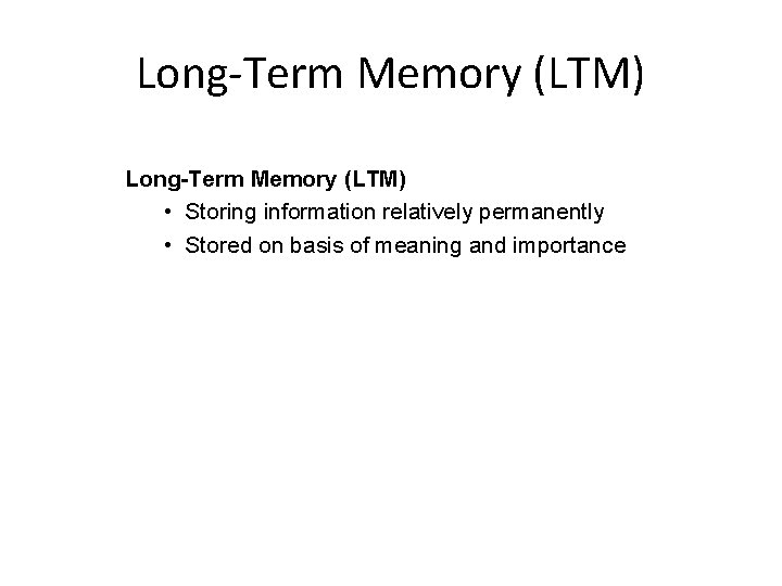 Long-Term Memory (LTM) • Storing information relatively permanently • Stored on basis of meaning