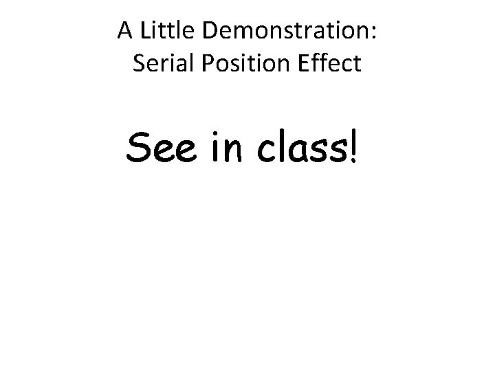 A Little Demonstration: Serial Position Effect See in class! 