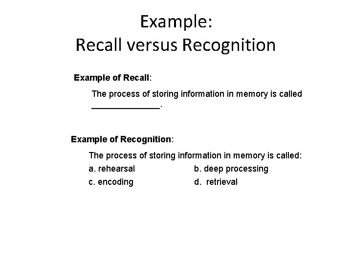 Example: Recall versus Recognition Example of Recall: The process of storing information in memory