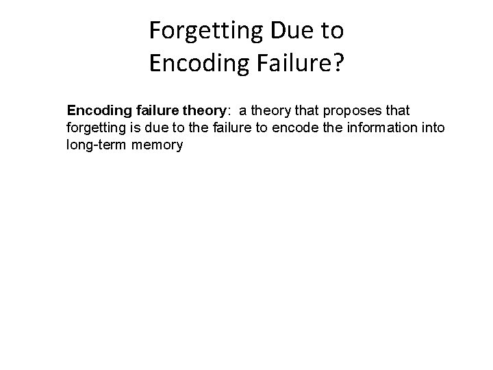 Forgetting Due to Encoding Failure? Encoding failure theory: a theory that proposes that forgetting