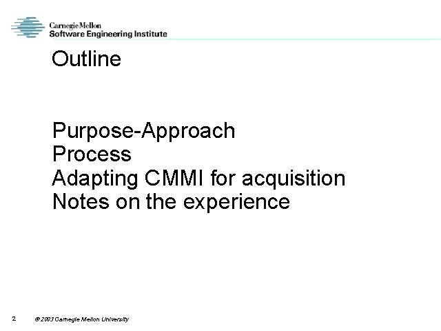 Outline Purpose-Approach Process Adapting CMMI for acquisition Notes on the experience 2 2003 Carnegie