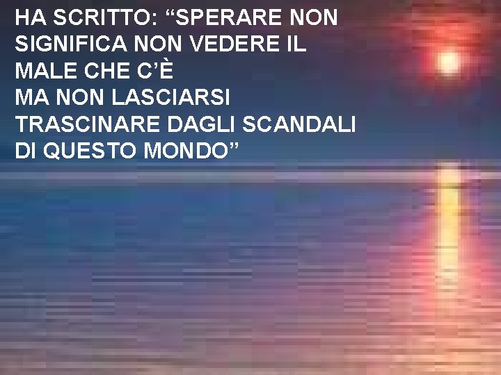 HA SCRITTO: “SPERARE NON SIGNIFICA NON VEDERE IL MALE CHE C’È MA NON LASCIARSI