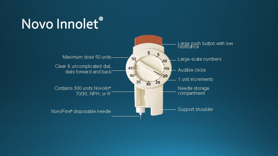 Large push button with low resistance Maximum dose 50 units Clear & uncomplicated dial,