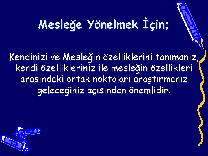 Mesleğe Yönelmek İçin; Kendinizi ve Mesleğin özelliklerini tanımanız, kendi özellikleriniz ile mesleğin özellikleri arasındaki