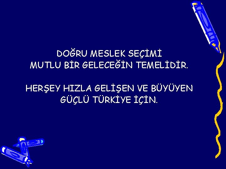 DOĞRU MESLEK SEÇİMİ MUTLU BİR GELECEĞİN TEMELİDİR. HERŞEY HIZLA GELİŞEN VE BÜYÜYEN GÜÇLÜ TÜRKİYE