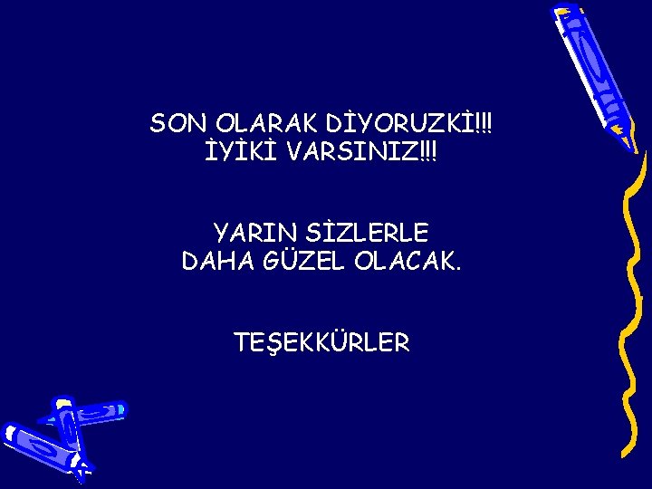 SON OLARAK DİYORUZKİ!!! İYİKİ VARSINIZ!!! YARIN SİZLERLE DAHA GÜZEL OLACAK. TEŞEKKÜRLER 