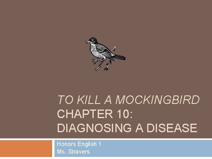 TO KILL A MOCKINGBIRD CHAPTER 10: DIAGNOSING A DISEASE Honors English 1 Ms. Stravers