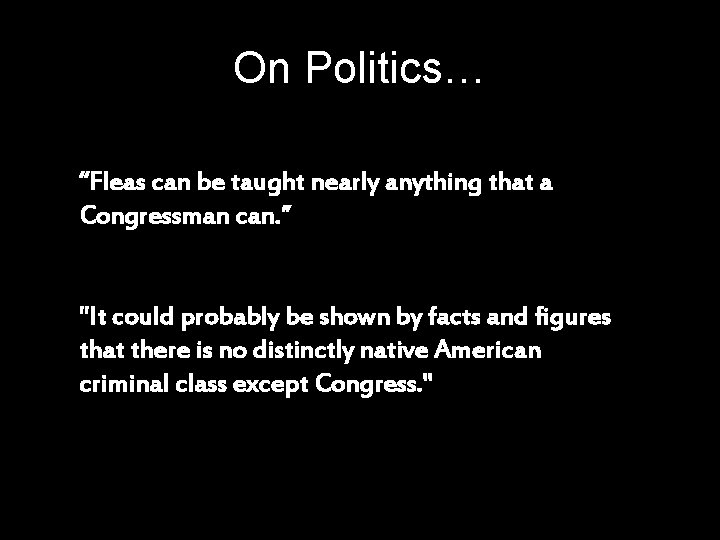 On Politics… “Fleas can be taught nearly anything that a Congressman can. ” "It