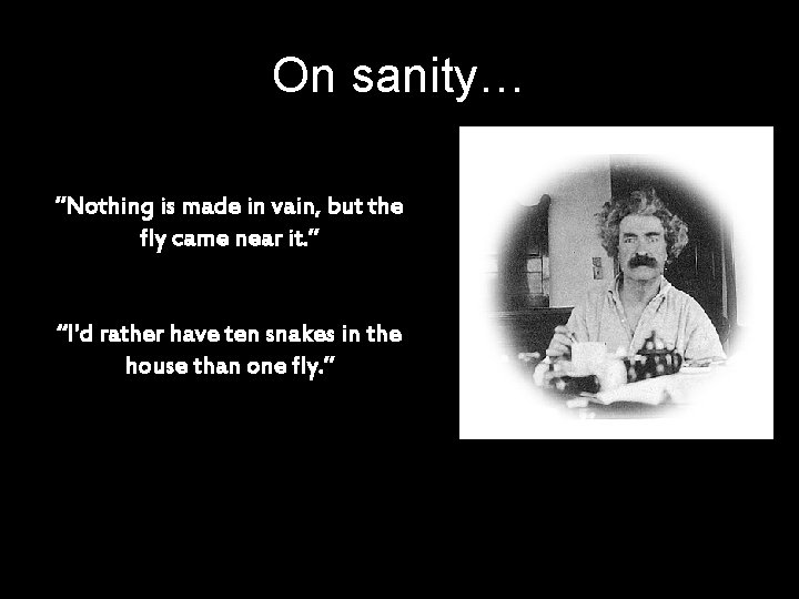 On sanity… “Nothing is made in vain, but the fly came near it. ”