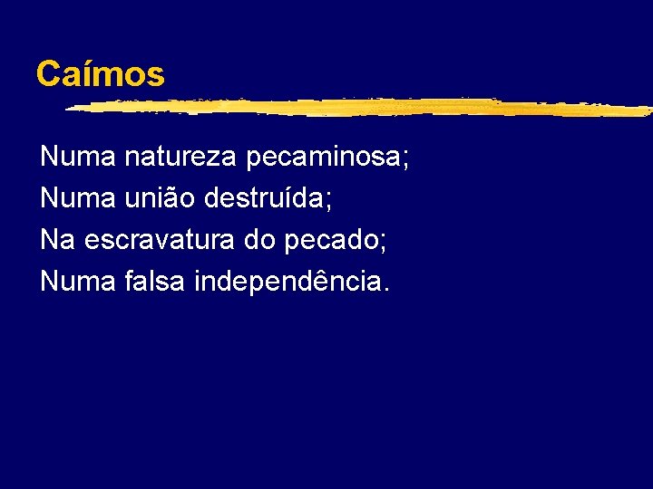 Caímos Numa natureza pecaminosa; Numa união destruída; Na escravatura do pecado; Numa falsa independência.